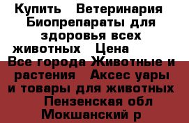 Купить : Ветеринария. Биопрепараты для здоровья всех животных › Цена ­ 100 - Все города Животные и растения » Аксесcуары и товары для животных   . Пензенская обл.,Мокшанский р-н